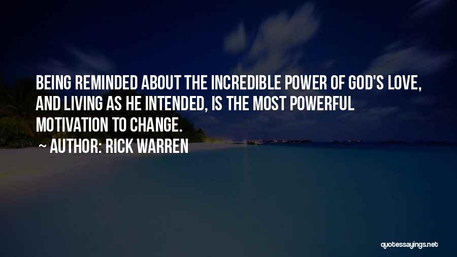 Rick Warren Quotes: Being Reminded About The Incredible Power Of God's Love, And Living As He Intended, Is The Most Powerful Motivation To