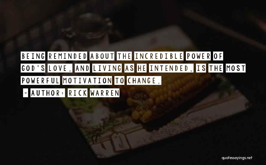 Rick Warren Quotes: Being Reminded About The Incredible Power Of God's Love, And Living As He Intended, Is The Most Powerful Motivation To