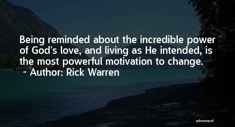 Rick Warren Quotes: Being Reminded About The Incredible Power Of God's Love, And Living As He Intended, Is The Most Powerful Motivation To