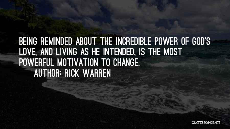 Rick Warren Quotes: Being Reminded About The Incredible Power Of God's Love, And Living As He Intended, Is The Most Powerful Motivation To