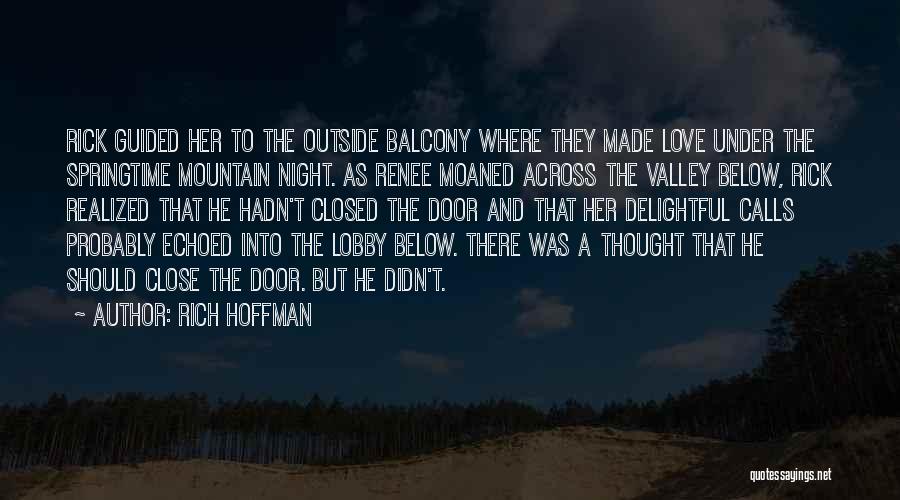 Rich Hoffman Quotes: Rick Guided Her To The Outside Balcony Where They Made Love Under The Springtime Mountain Night. As Renee Moaned Across