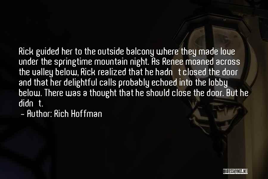 Rich Hoffman Quotes: Rick Guided Her To The Outside Balcony Where They Made Love Under The Springtime Mountain Night. As Renee Moaned Across