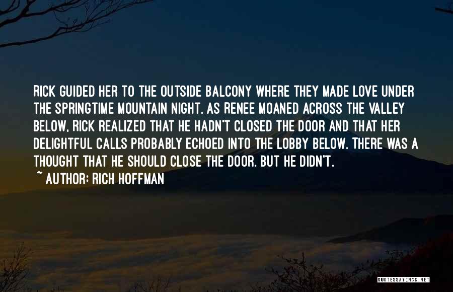 Rich Hoffman Quotes: Rick Guided Her To The Outside Balcony Where They Made Love Under The Springtime Mountain Night. As Renee Moaned Across