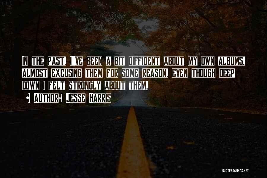 Jesse Harris Quotes: In The Past, I've Been A Bit Diffident About My Own Albums, Almost Excusing Them For Some Reason, Even Though