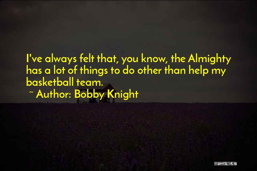 Bobby Knight Quotes: I've Always Felt That, You Know, The Almighty Has A Lot Of Things To Do Other Than Help My Basketball