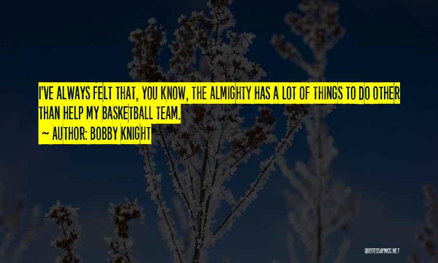 Bobby Knight Quotes: I've Always Felt That, You Know, The Almighty Has A Lot Of Things To Do Other Than Help My Basketball