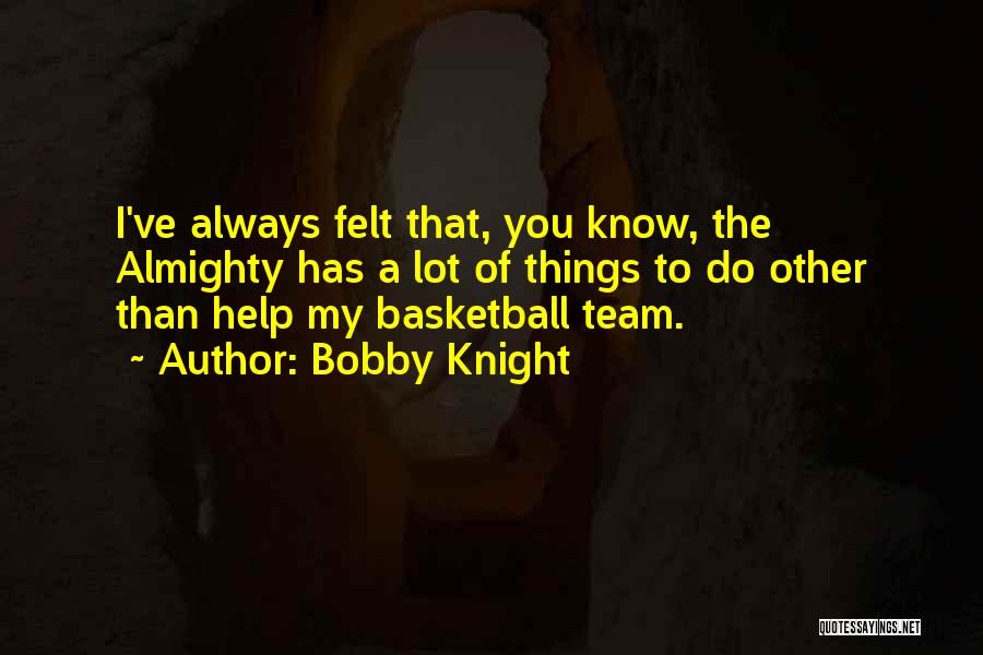 Bobby Knight Quotes: I've Always Felt That, You Know, The Almighty Has A Lot Of Things To Do Other Than Help My Basketball