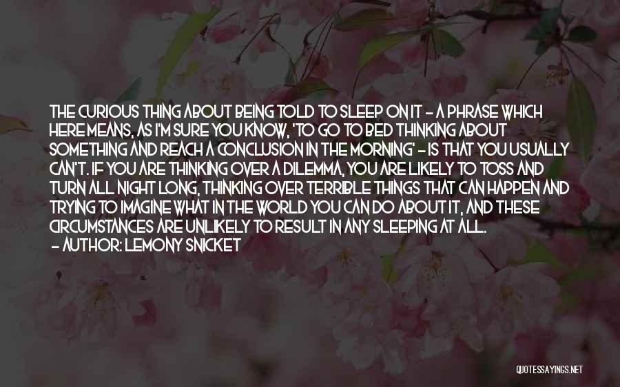 Lemony Snicket Quotes: The Curious Thing About Being Told To Sleep On It - A Phrase Which Here Means, As I'm Sure You