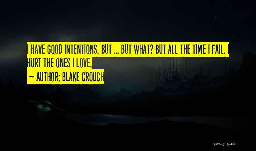 Blake Crouch Quotes: I Have Good Intentions, But ... But What? But All The Time I Fail. I Hurt The Ones I Love.