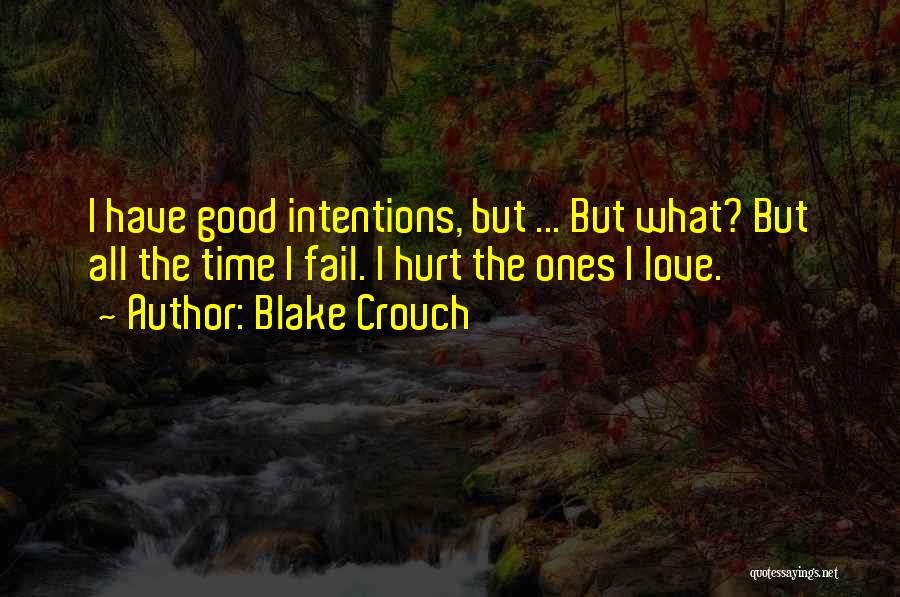 Blake Crouch Quotes: I Have Good Intentions, But ... But What? But All The Time I Fail. I Hurt The Ones I Love.