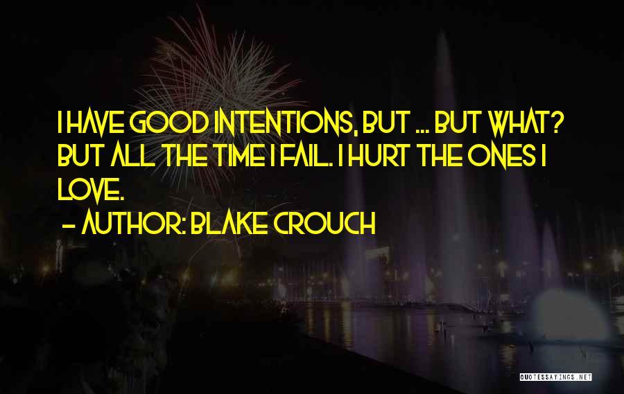 Blake Crouch Quotes: I Have Good Intentions, But ... But What? But All The Time I Fail. I Hurt The Ones I Love.