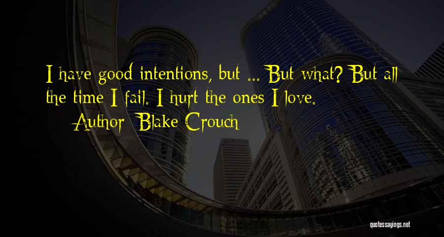 Blake Crouch Quotes: I Have Good Intentions, But ... But What? But All The Time I Fail. I Hurt The Ones I Love.