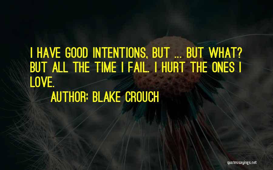 Blake Crouch Quotes: I Have Good Intentions, But ... But What? But All The Time I Fail. I Hurt The Ones I Love.