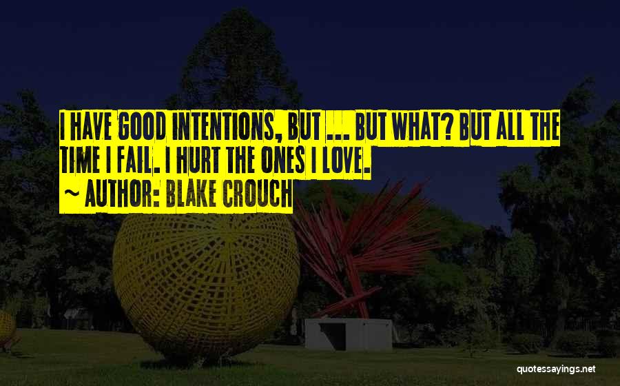 Blake Crouch Quotes: I Have Good Intentions, But ... But What? But All The Time I Fail. I Hurt The Ones I Love.