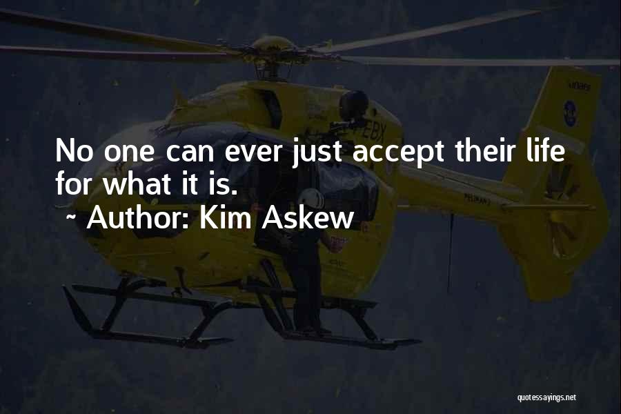 Kim Askew Quotes: No One Can Ever Just Accept Their Life For What It Is.