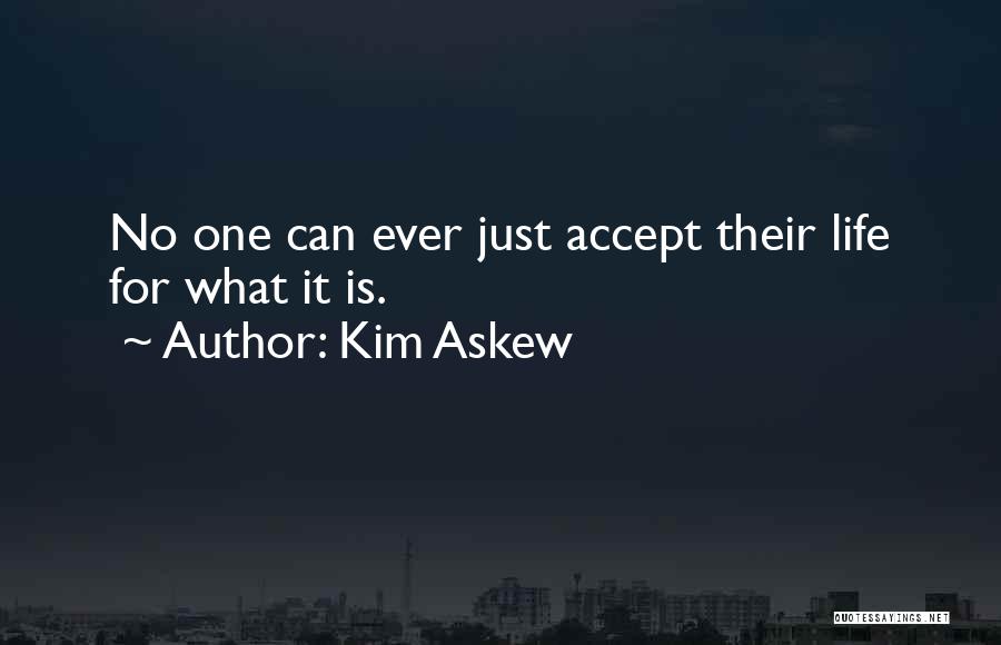 Kim Askew Quotes: No One Can Ever Just Accept Their Life For What It Is.