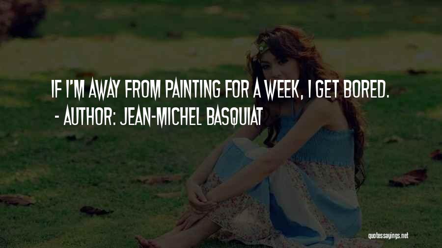 Jean-Michel Basquiat Quotes: If I'm Away From Painting For A Week, I Get Bored.