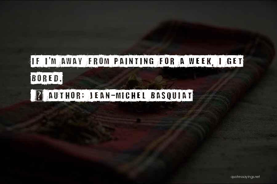 Jean-Michel Basquiat Quotes: If I'm Away From Painting For A Week, I Get Bored.