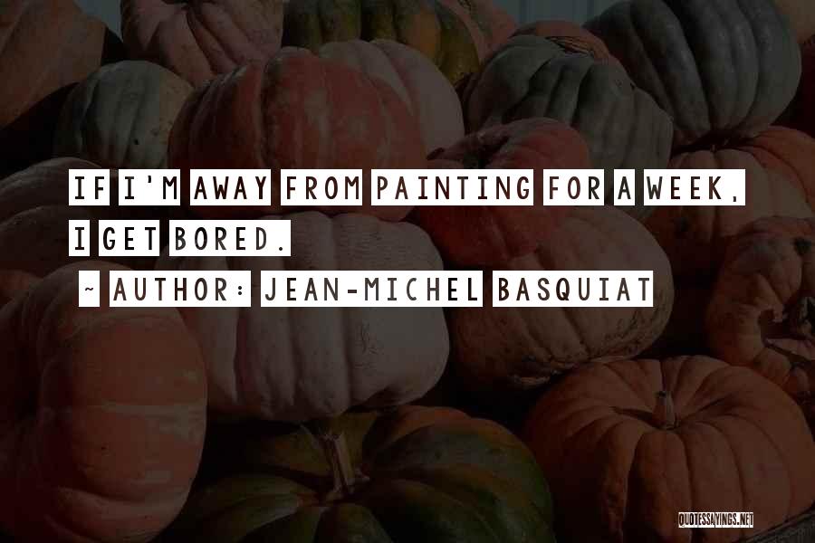 Jean-Michel Basquiat Quotes: If I'm Away From Painting For A Week, I Get Bored.