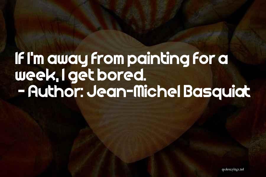 Jean-Michel Basquiat Quotes: If I'm Away From Painting For A Week, I Get Bored.