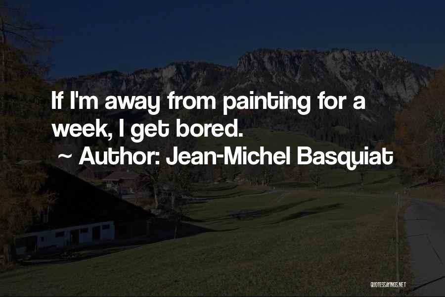 Jean-Michel Basquiat Quotes: If I'm Away From Painting For A Week, I Get Bored.