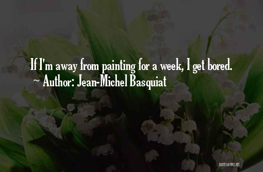 Jean-Michel Basquiat Quotes: If I'm Away From Painting For A Week, I Get Bored.