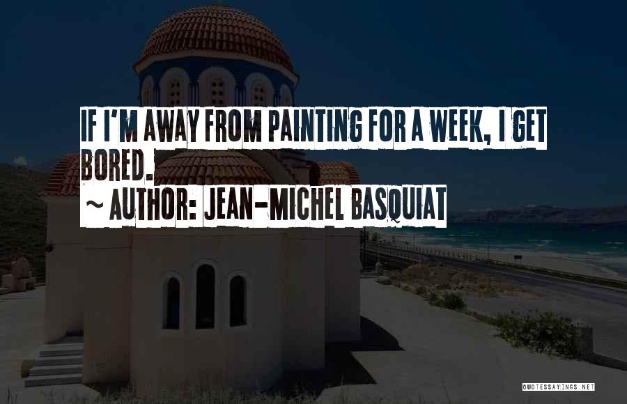 Jean-Michel Basquiat Quotes: If I'm Away From Painting For A Week, I Get Bored.