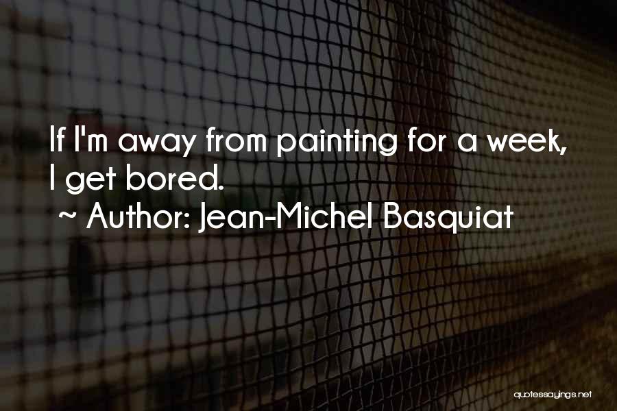 Jean-Michel Basquiat Quotes: If I'm Away From Painting For A Week, I Get Bored.