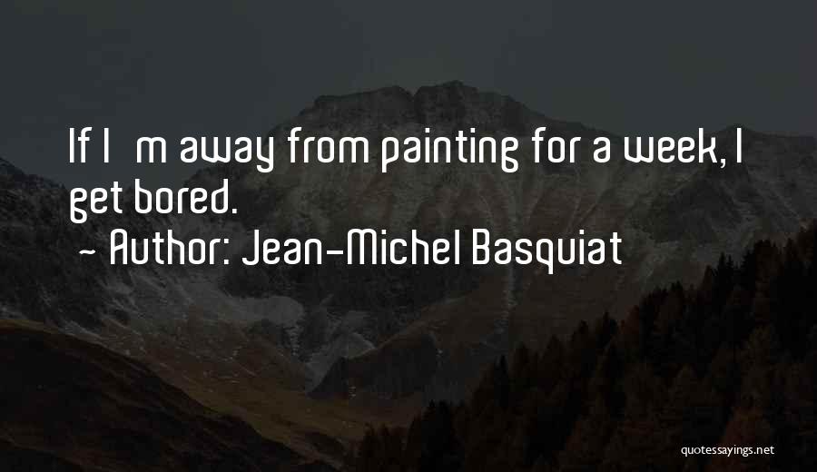 Jean-Michel Basquiat Quotes: If I'm Away From Painting For A Week, I Get Bored.