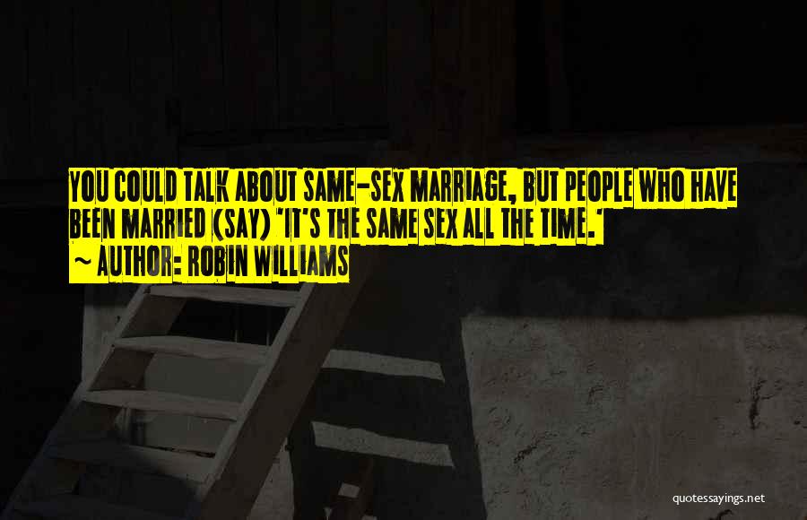 Robin Williams Quotes: You Could Talk About Same-sex Marriage, But People Who Have Been Married (say) 'it's The Same Sex All The Time.'