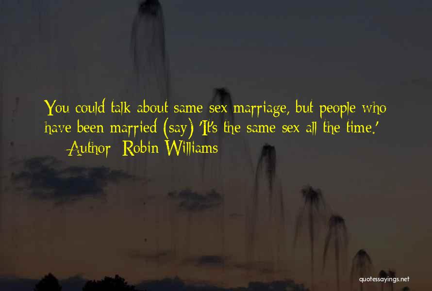 Robin Williams Quotes: You Could Talk About Same-sex Marriage, But People Who Have Been Married (say) 'it's The Same Sex All The Time.'