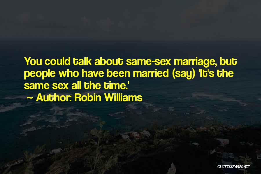 Robin Williams Quotes: You Could Talk About Same-sex Marriage, But People Who Have Been Married (say) 'it's The Same Sex All The Time.'