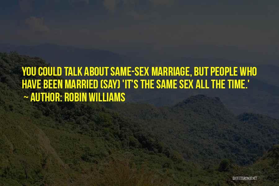 Robin Williams Quotes: You Could Talk About Same-sex Marriage, But People Who Have Been Married (say) 'it's The Same Sex All The Time.'