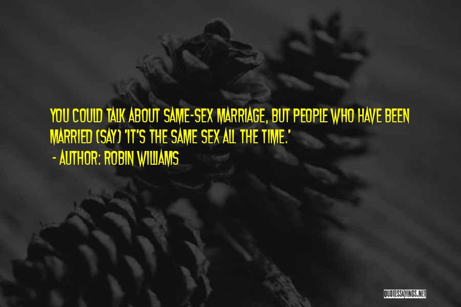 Robin Williams Quotes: You Could Talk About Same-sex Marriage, But People Who Have Been Married (say) 'it's The Same Sex All The Time.'