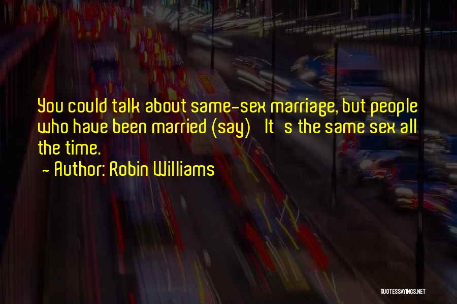 Robin Williams Quotes: You Could Talk About Same-sex Marriage, But People Who Have Been Married (say) 'it's The Same Sex All The Time.'