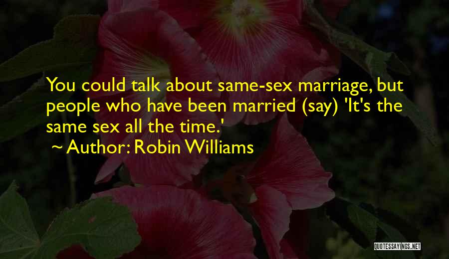 Robin Williams Quotes: You Could Talk About Same-sex Marriage, But People Who Have Been Married (say) 'it's The Same Sex All The Time.'