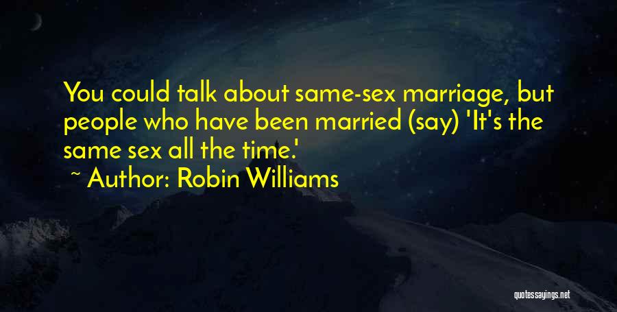 Robin Williams Quotes: You Could Talk About Same-sex Marriage, But People Who Have Been Married (say) 'it's The Same Sex All The Time.'