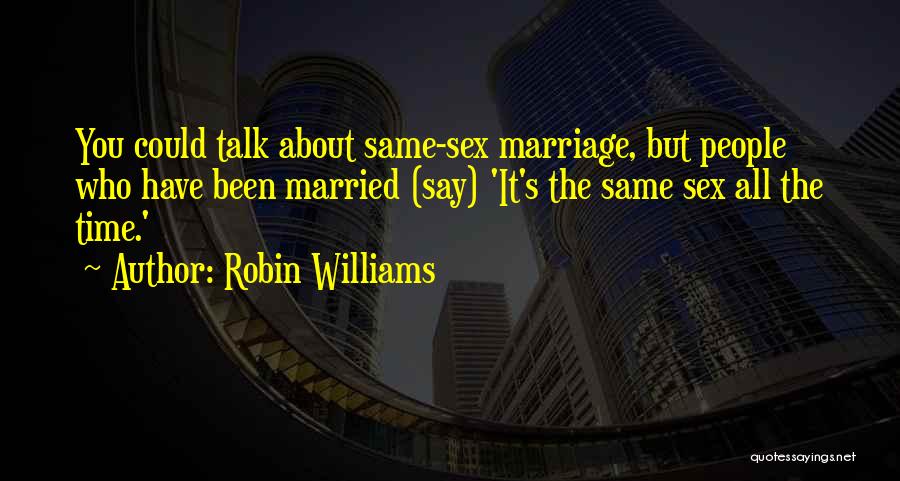 Robin Williams Quotes: You Could Talk About Same-sex Marriage, But People Who Have Been Married (say) 'it's The Same Sex All The Time.'