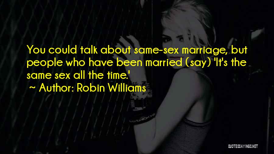 Robin Williams Quotes: You Could Talk About Same-sex Marriage, But People Who Have Been Married (say) 'it's The Same Sex All The Time.'