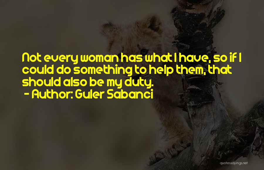 Guler Sabanci Quotes: Not Every Woman Has What I Have, So If I Could Do Something To Help Them, That Should Also Be