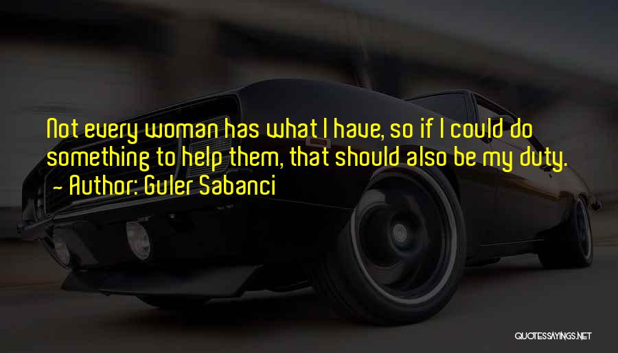 Guler Sabanci Quotes: Not Every Woman Has What I Have, So If I Could Do Something To Help Them, That Should Also Be
