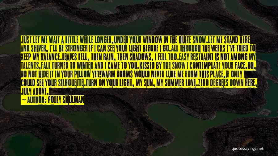 Polly Shulman Quotes: Just Let Me Wait A Little While Longer,under Your Window In The Quite Snow.let Me Stand Here And Shiver, I'll