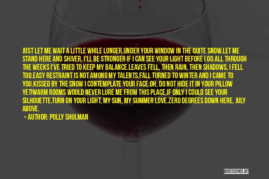 Polly Shulman Quotes: Just Let Me Wait A Little While Longer,under Your Window In The Quite Snow.let Me Stand Here And Shiver, I'll