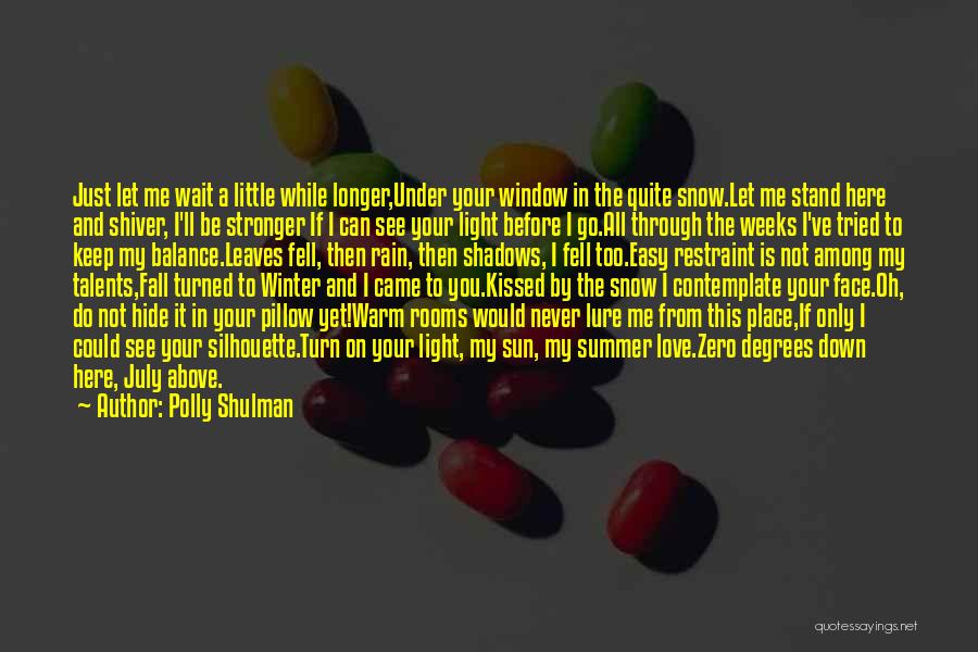 Polly Shulman Quotes: Just Let Me Wait A Little While Longer,under Your Window In The Quite Snow.let Me Stand Here And Shiver, I'll