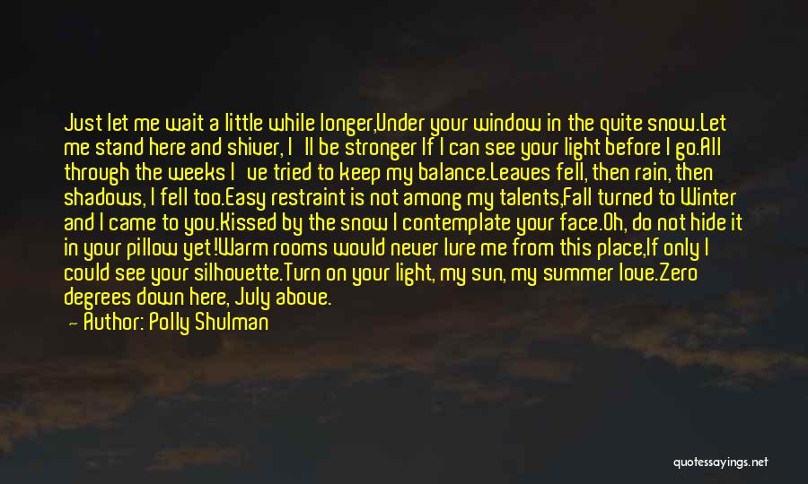 Polly Shulman Quotes: Just Let Me Wait A Little While Longer,under Your Window In The Quite Snow.let Me Stand Here And Shiver, I'll