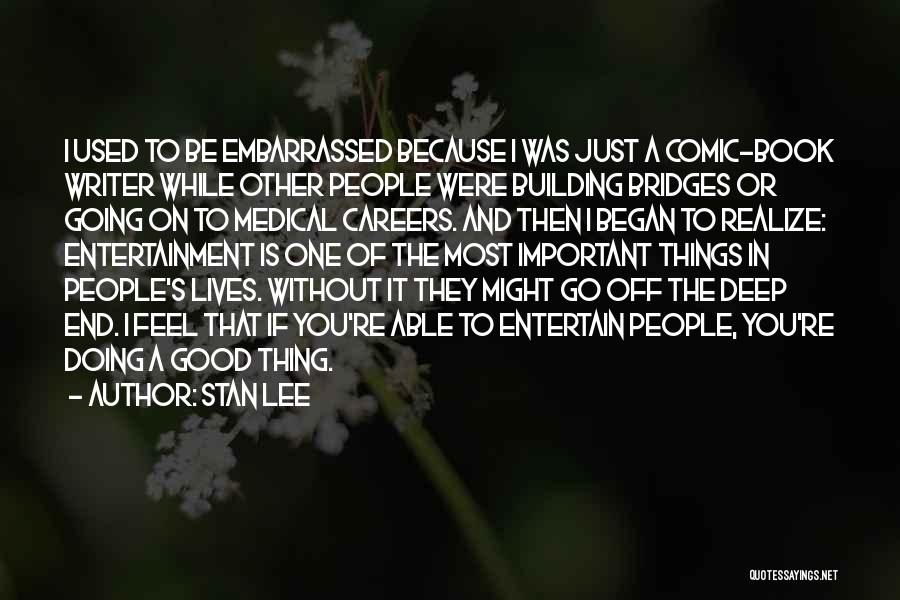 Stan Lee Quotes: I Used To Be Embarrassed Because I Was Just A Comic-book Writer While Other People Were Building Bridges Or Going