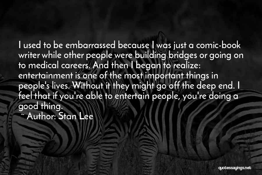 Stan Lee Quotes: I Used To Be Embarrassed Because I Was Just A Comic-book Writer While Other People Were Building Bridges Or Going