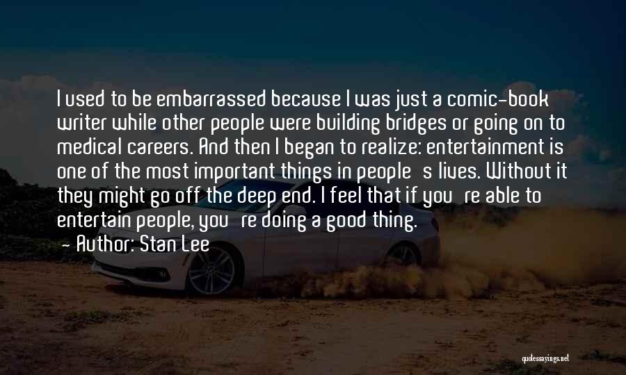 Stan Lee Quotes: I Used To Be Embarrassed Because I Was Just A Comic-book Writer While Other People Were Building Bridges Or Going