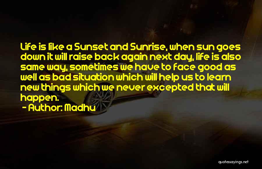 Madhu Quotes: Life Is Like A Sunset And Sunrise, When Sun Goes Down It Will Raise Back Again Next Day, Life Is