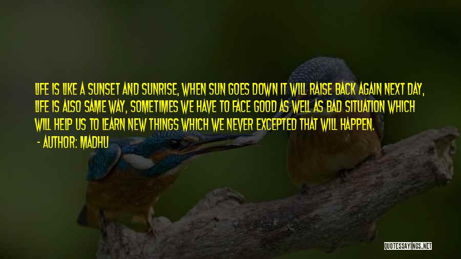 Madhu Quotes: Life Is Like A Sunset And Sunrise, When Sun Goes Down It Will Raise Back Again Next Day, Life Is